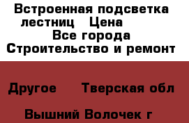 Встроенная подсветка лестниц › Цена ­ 990 - Все города Строительство и ремонт » Другое   . Тверская обл.,Вышний Волочек г.